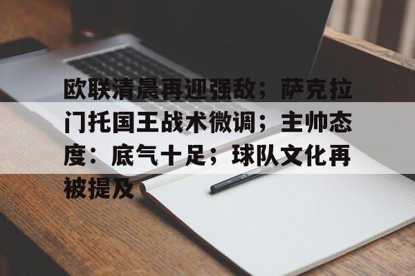 开云登录-欧联清晨再迎强敌；萨克拉门托国王战术微调；主帅态度：底气十足；球队文化再被提及的简单介绍